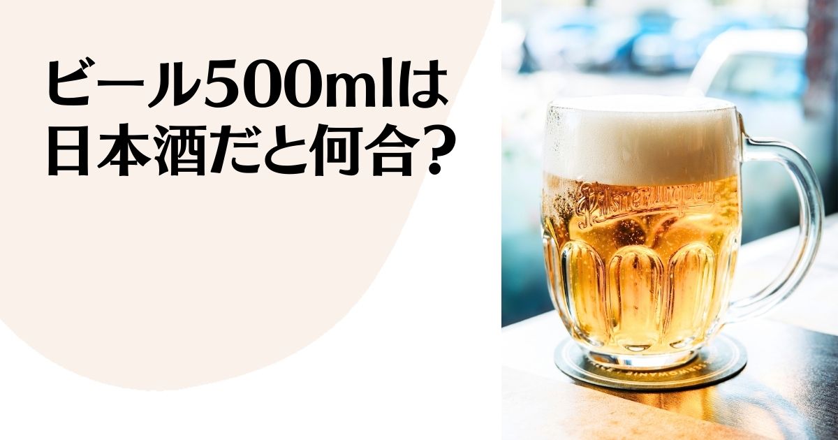 ビール500mlは日本酒だと何合？ ※いっぱいに注がれてテーブルに置かれたビアジョッキの写真。