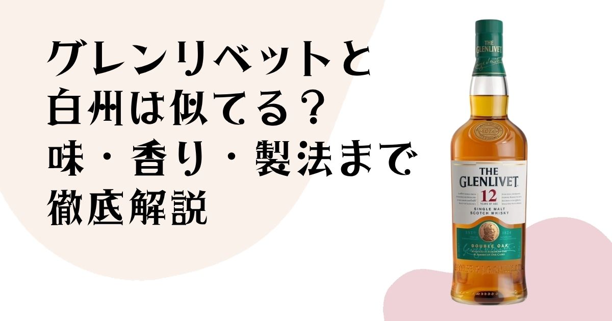 グレンリベットと 白州は似てる? 味・香り・製法まで 徹底解説