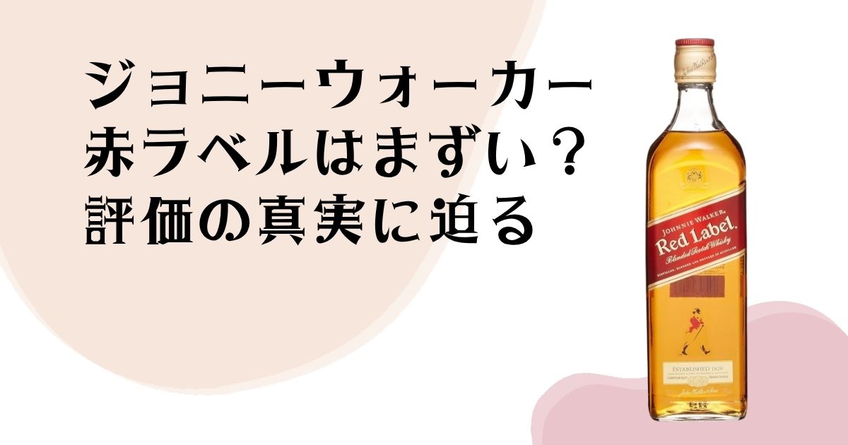 ジョニーウォーカー 赤ラベルはまずい? 評価の真実に迫る