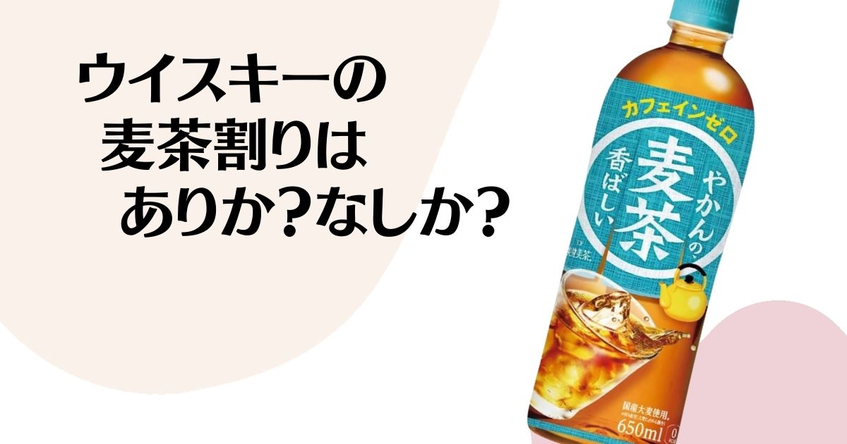 ウイスキーの麦茶割りはありか？なしか？ ※サントリーやかんの麦茶ペットボトルの写真