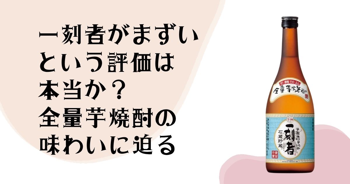 一刻者がまずいという評価は本当か? 全量芋焼酎の味わいに迫る