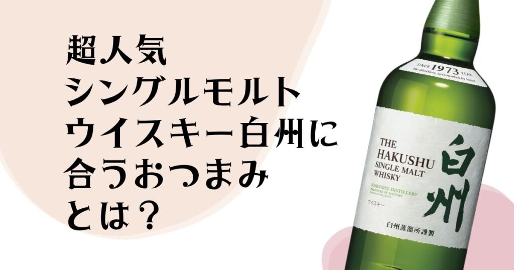 超人気 シングルモルトウイスキー 白州に合うおつまみとは？