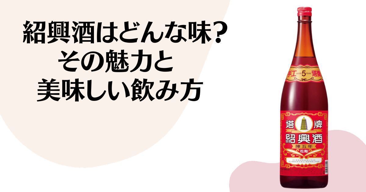 紹興酒はどんな味？味の例え・苦手な理由・美味しい飲み方を解説