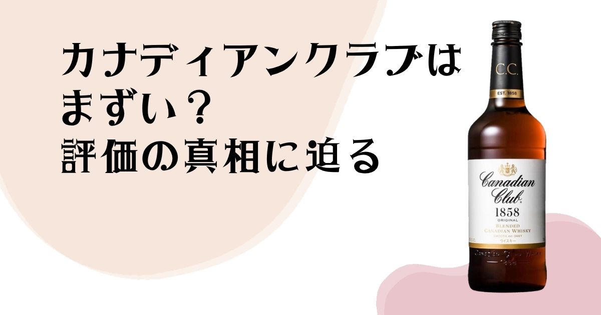 カナディアンクラブはまずい？ 評価の真相に迫る