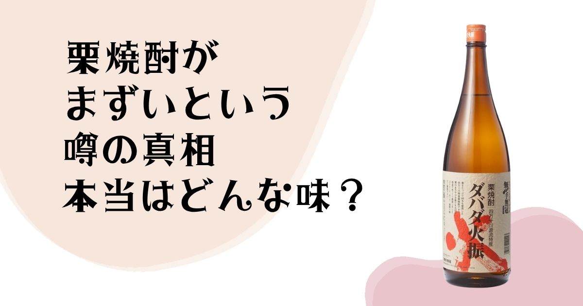 栗焼酎が まずいという 噂の真相 本当はどんな味?