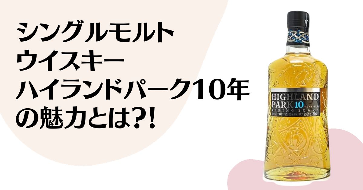 シングルモルト ウイスキー ハイランドパーク10年 の魅力とは？！ ※ハイランドパーク10年のボトル写真