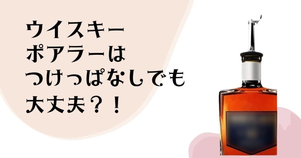 ウイスキーポアラー つけっぱなしでも 大丈夫?!