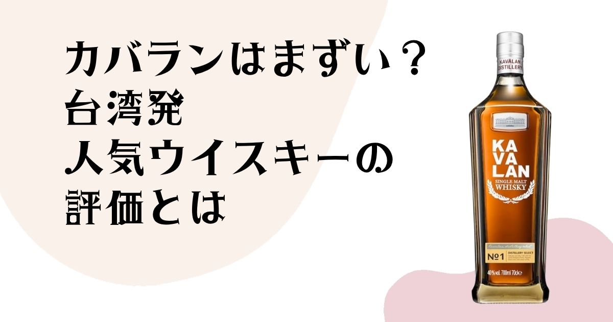 カバランはまずい? 台湾発 人気ウイスキーの 評価とは