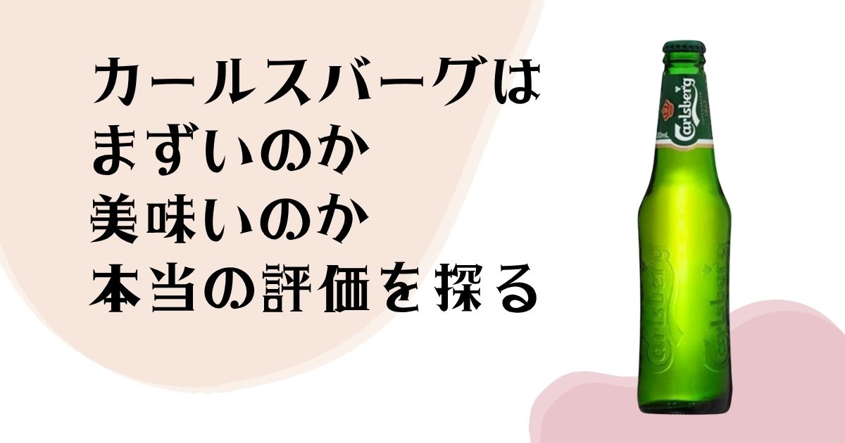 カールスバーグは まずいのか 美味いのか 本当の評価を探る