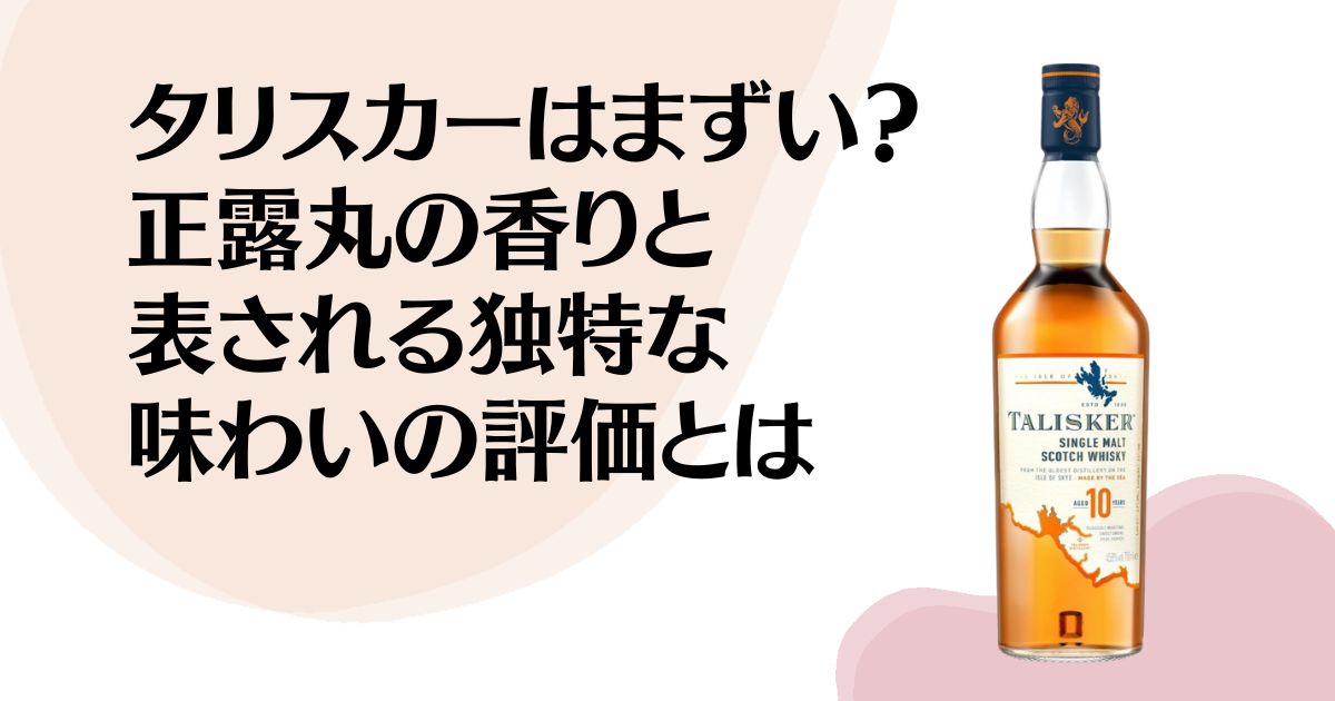 タリスカーはまずい？ 正露丸の香りと表される 独特な味わいの評価とは