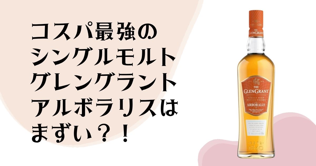 コスパ最強の シングルモルト グレングラント アルボラリスはまずい?!