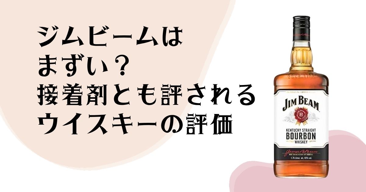 ジムビームはまずい? 接着剤とも評される ウイスキーの評価