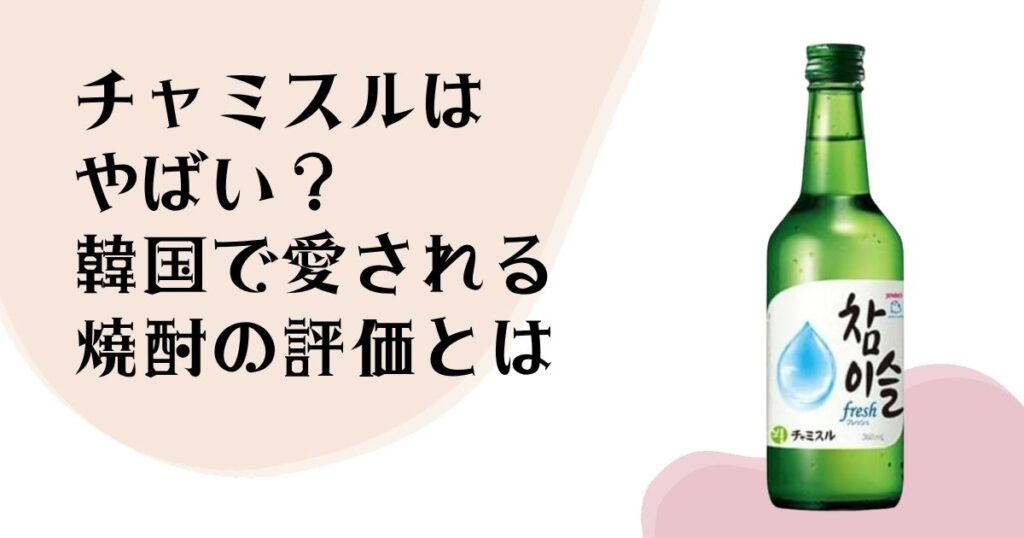 チャミスルはやばい？ 韓国で愛される焼酎の評価