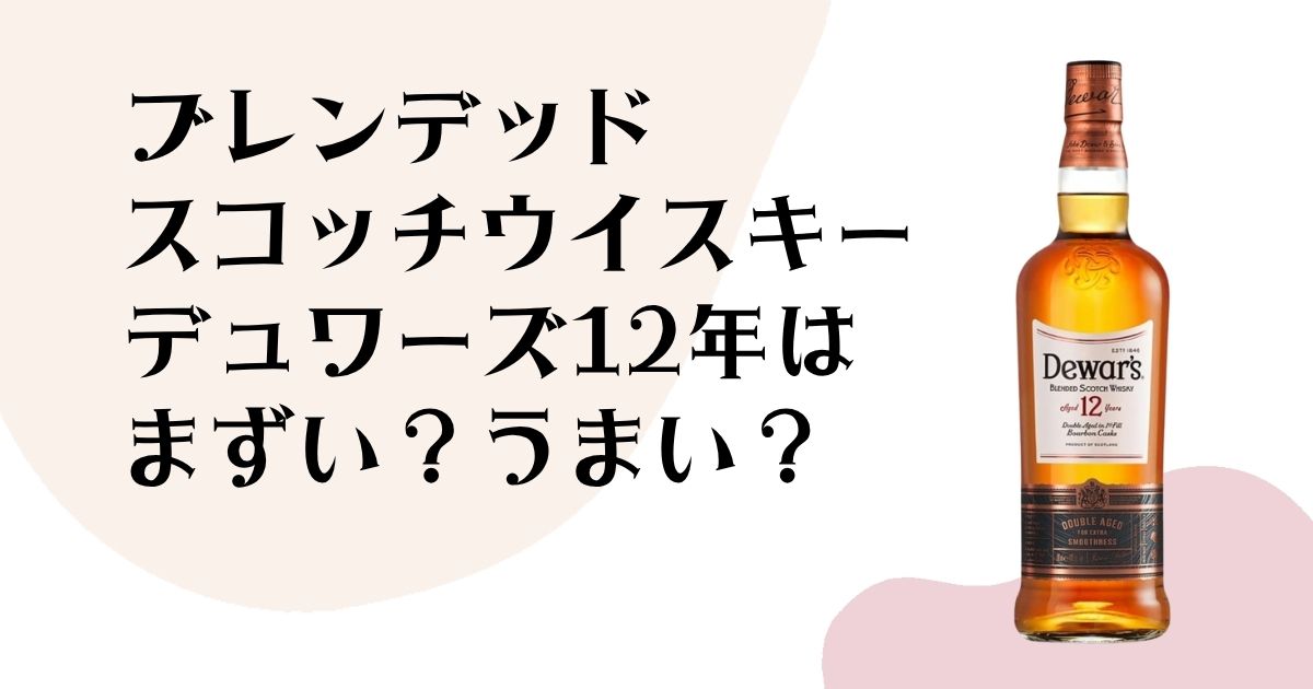 ブレンデッド スコッチウイスキー デュワーズ12年は まずい?うまい?