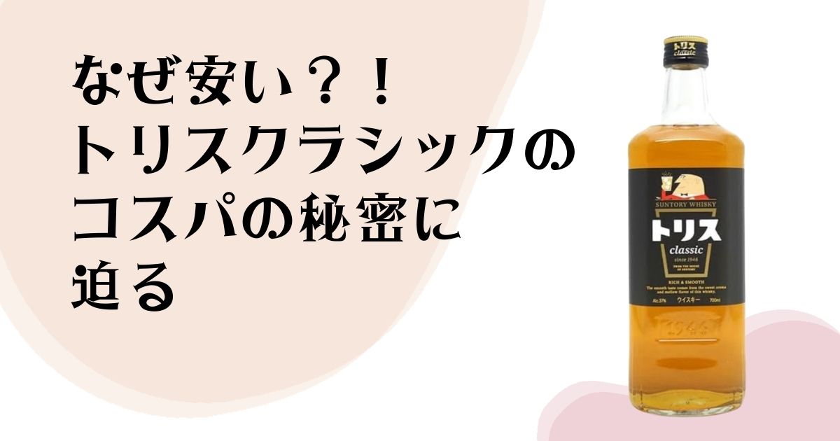 なぜ安い? トリスクラシックの コスパの秘密に迫る!