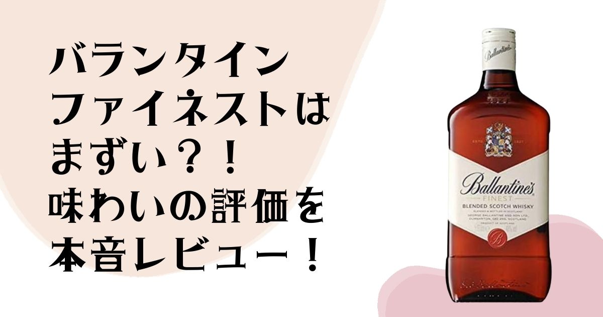 バランタインファイネストはまずい?! 味わいの評価を 本音レビュー!