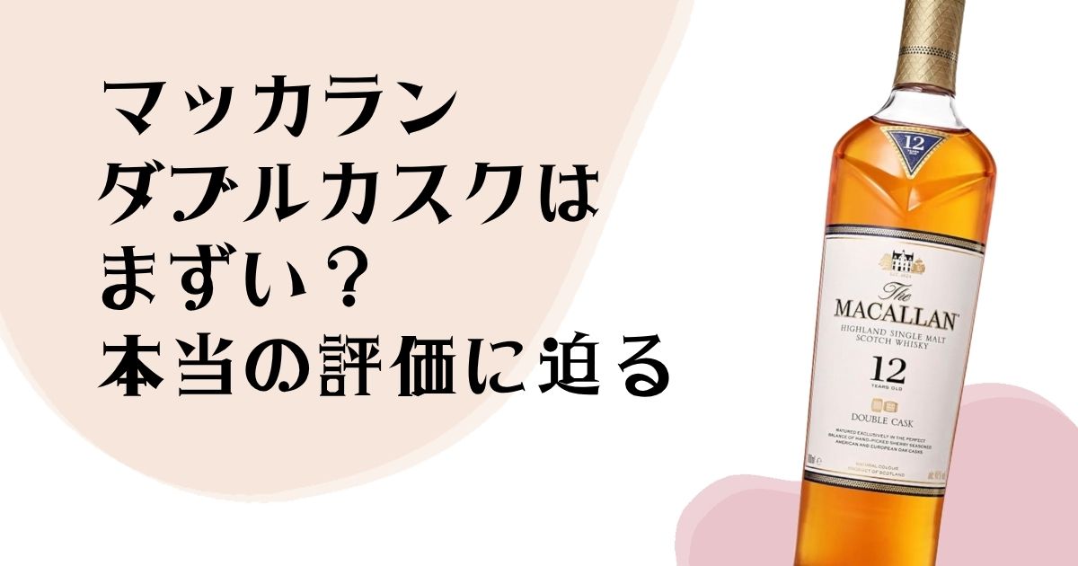 マッカランダブルカスクは まずい? 本当の評価に迫る