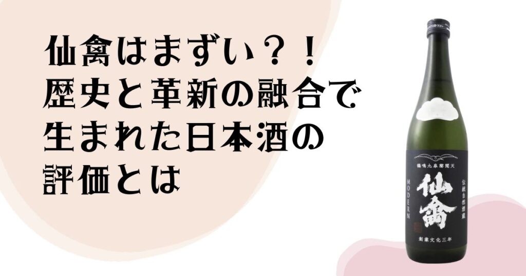 仙禽はまずい？！ 歴史と革新の 融合で 生まれた 日本酒の評価とは