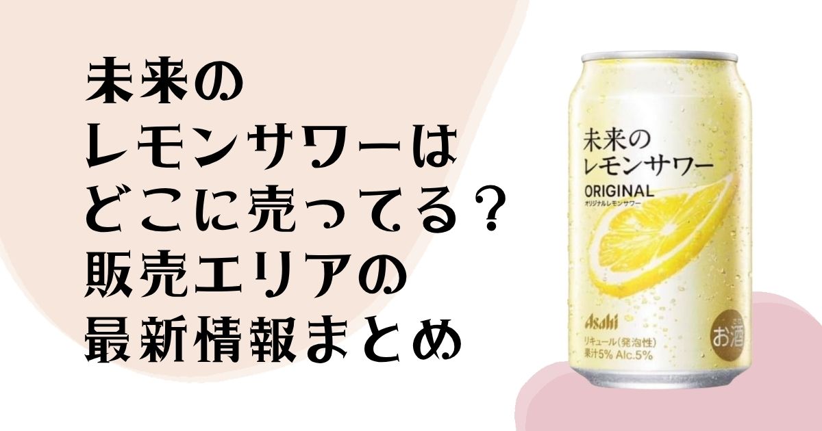 未来のレモンサワーは どこに売ってる? 販売エリアの 最新情報まとめ