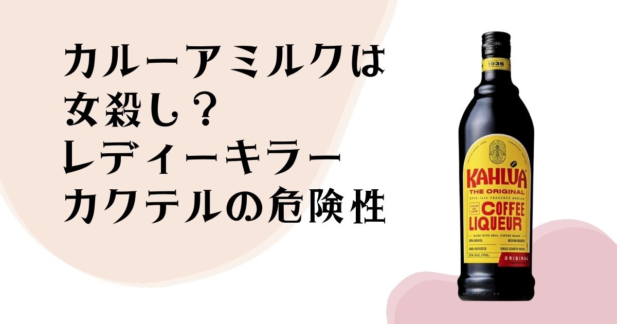 カルーアミルクは 女殺し? レディーキラー カクテルの危険性