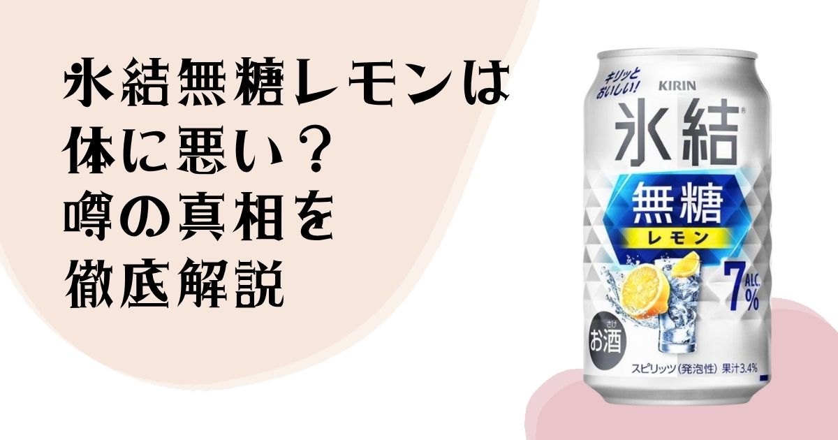 氷結無糖レモンは 体に悪い? 噂の真相を徹底解説