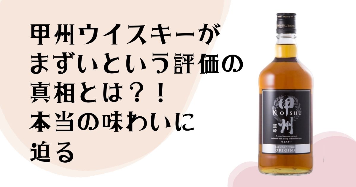 甲州ウイスキーが まずいという評価の 真相とは？！ 本当の味わいに迫る