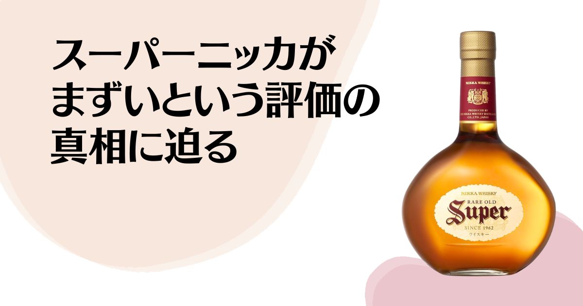 スーパーニッカが まずいという評価の 真相に迫る