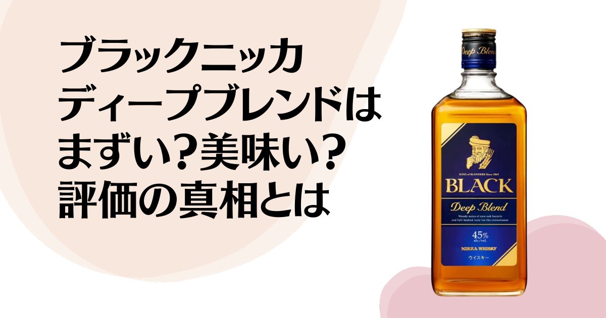 ブラックニッカ ディープブレンドは まずい？美味い？ 評価の真相とは