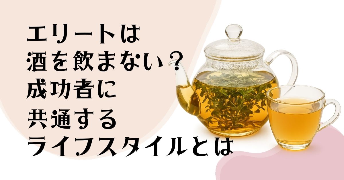 エリートは酒を飲まない?成功者に共通するライフスタイルとは