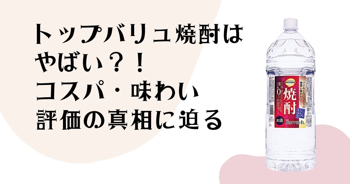 トップバリュ焼酎は やばい？！ コスパ・味わい 評価の真相に迫る