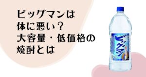 ビッグマンは体に悪い? 大容量・低価格の 焼酎とは