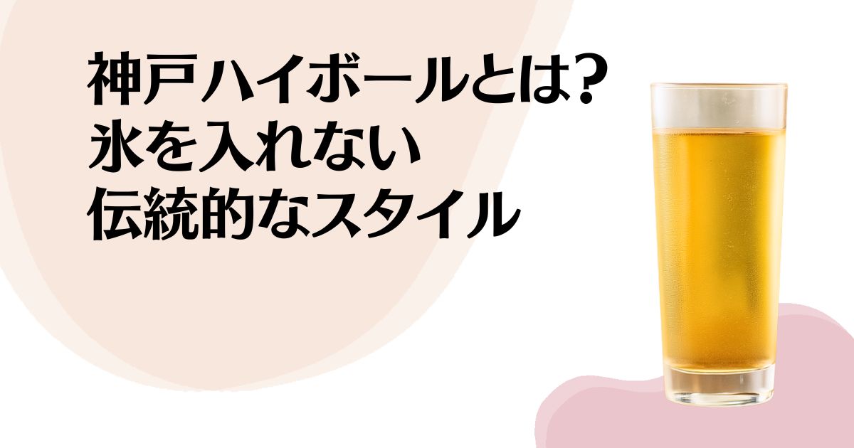 神戸ハイボールとは？ 氷を入れない 伝統的なスタイル