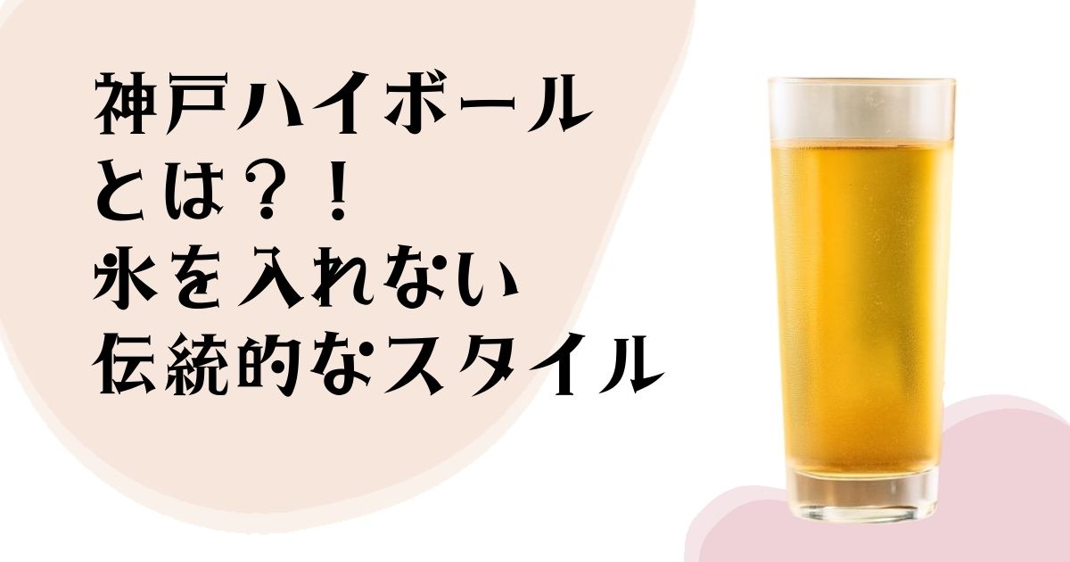 神戸ハイボールとは? 氷を入れない 伝統的なスタイル