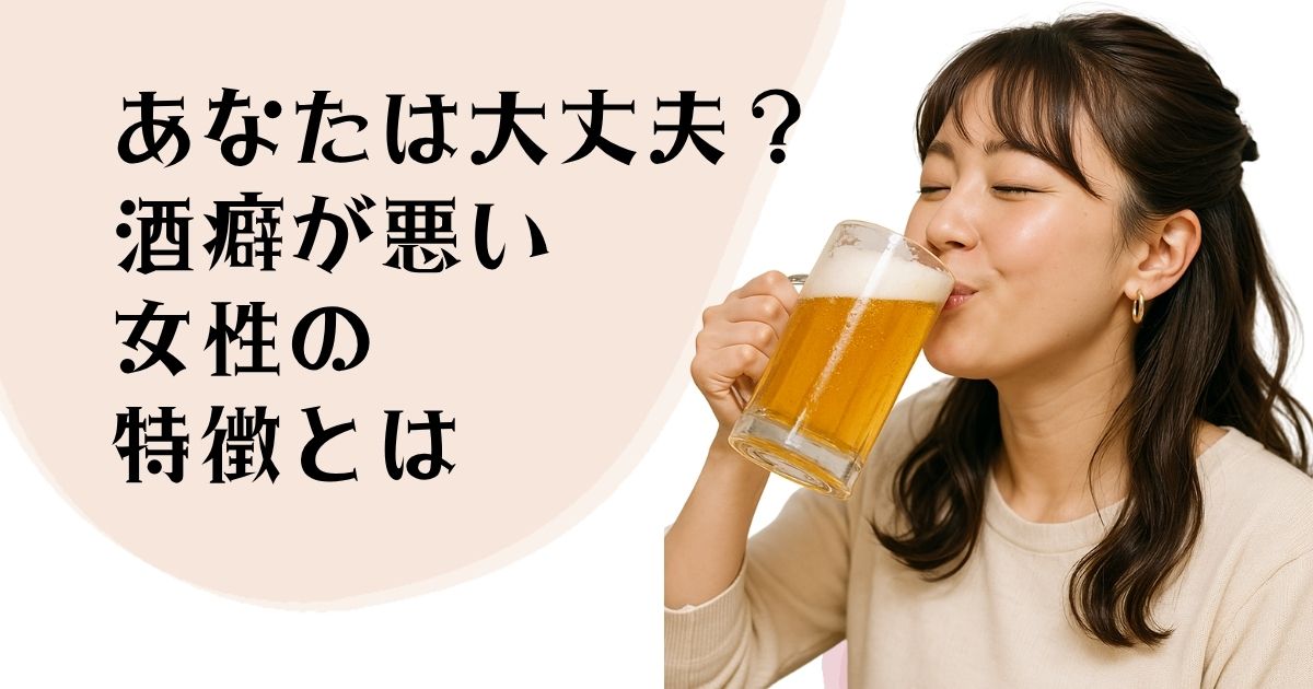 あなたは大丈夫? 酒癖が悪い女性の 特徴とは