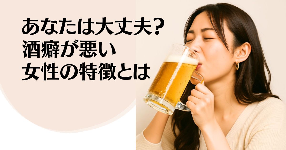 あなたは大丈夫？ 酒癖が悪い女性の 特徴とは