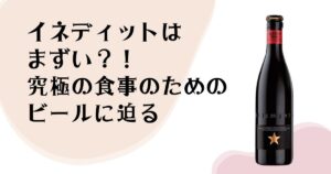 イネディットはまずい？！ 究極の食事のための ビールに迫る