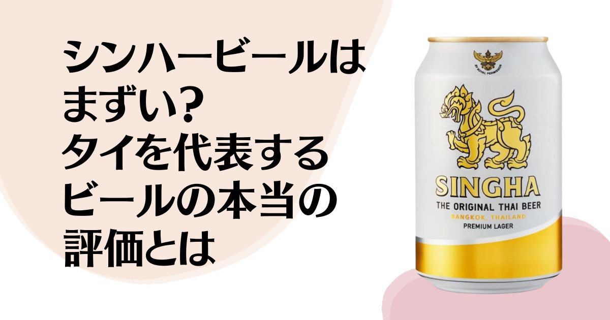シンハービールは まずい？ タイを代表するビールの 本当の評価とは