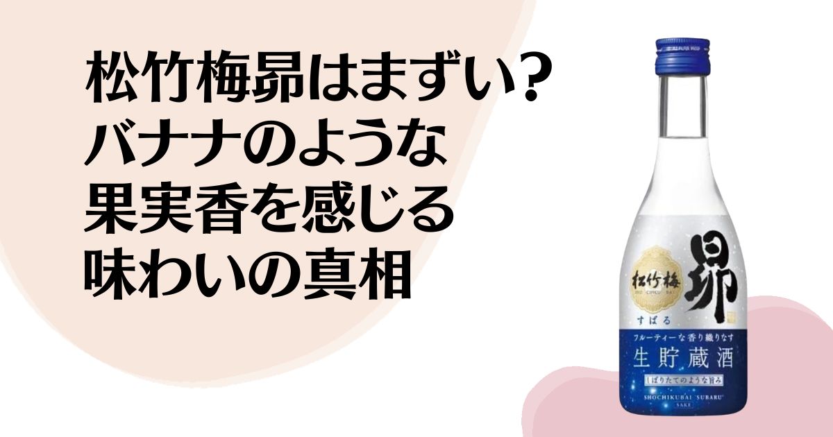 松竹梅昴はまずい？ バナナのような 果実香を感じる 味わいの真相