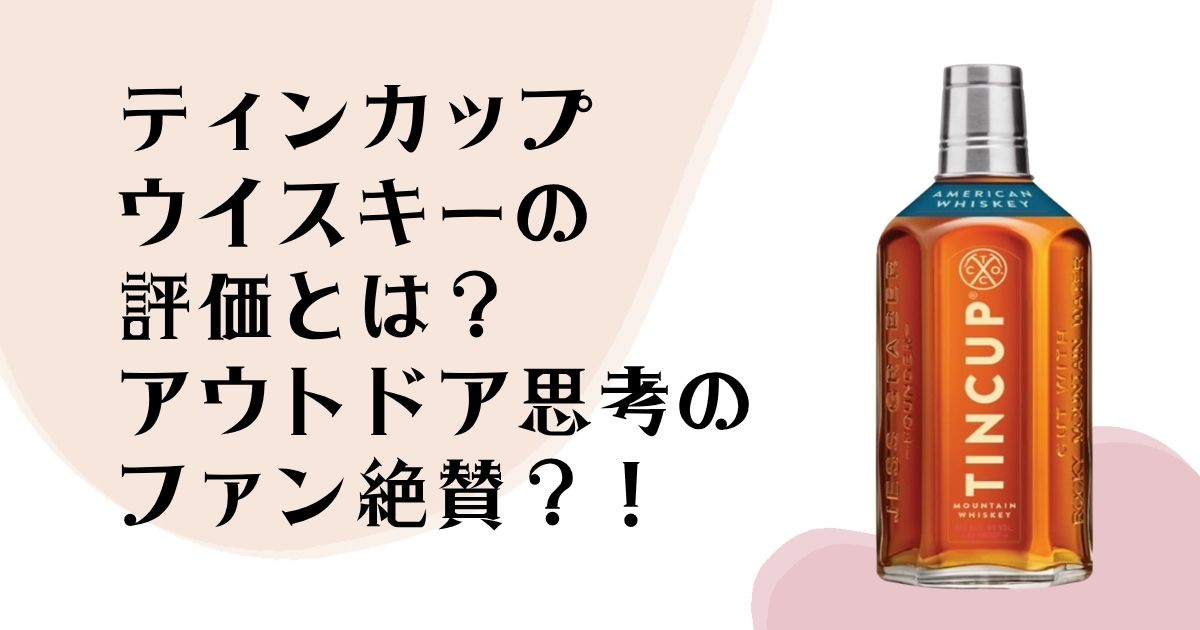 ティンカップ ウイスキーの評価とは？ アウトドア思考の ファン絶賛？！