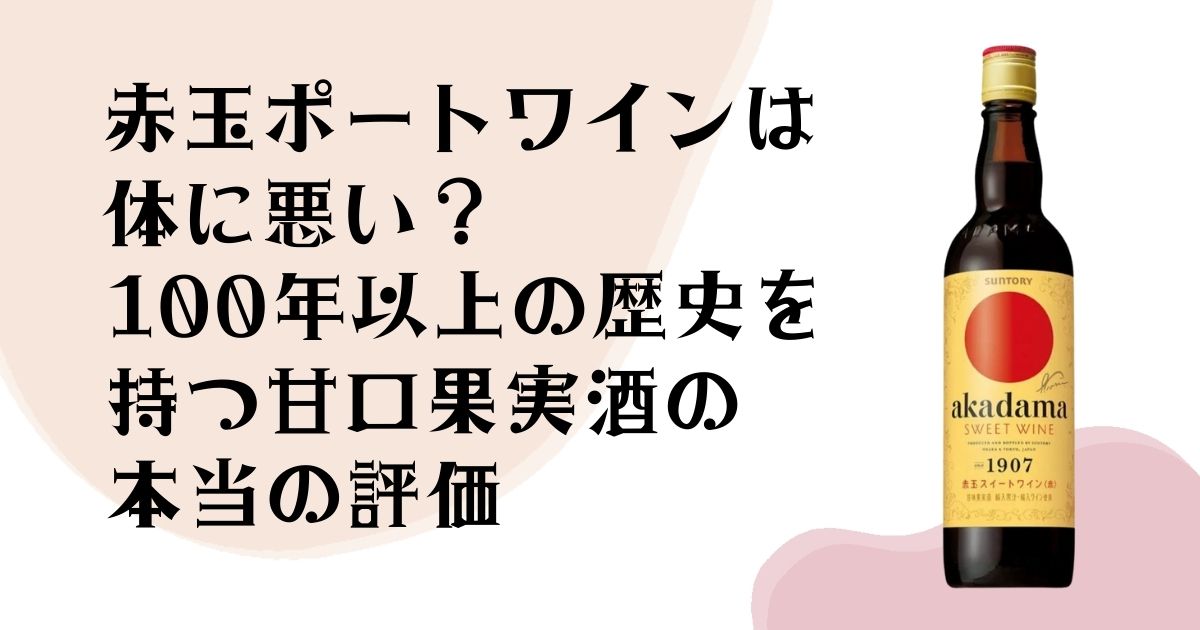 赤玉ポートワインは 体に悪い？ 100年以上の歴史を持つ 甘口果実酒の評価